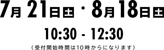 7月21日(土)・8月18日(土)10:30~12:30(受付:10時開始)